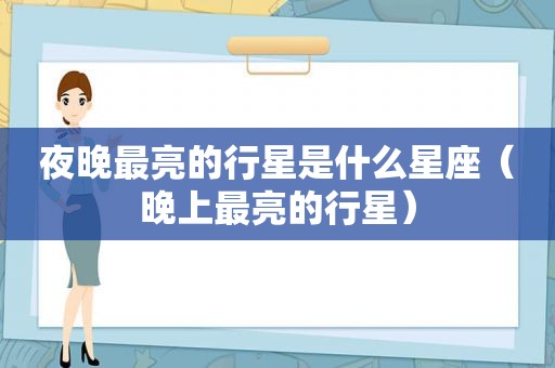 夜晚最亮的行星是什么星座（晚上最亮的行星）