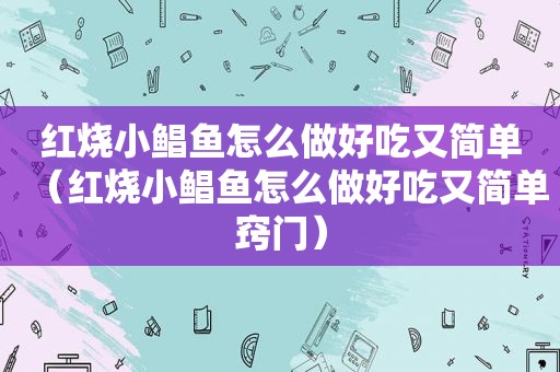 红烧小鲳鱼怎么做好吃又简单（红烧小鲳鱼怎么做好吃又简单窍门）