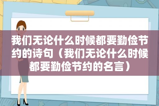 我们无论什么时候都要勤俭节约的诗句（我们无论什么时候都要勤俭节约的名言）