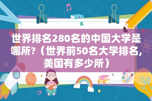 世界排名280名的中国大学是哪所?（世界前50名大学排名,美国有多少所）