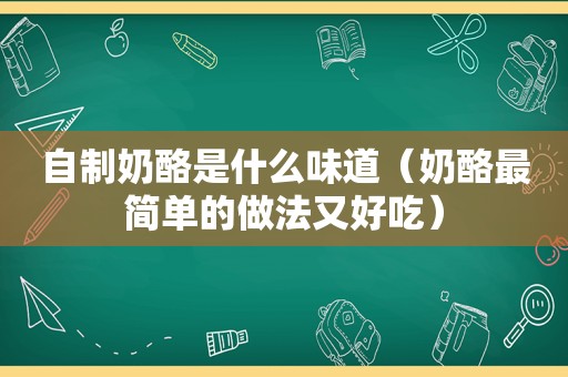 自制奶酪是什么味道（奶酪最简单的做法又好吃）