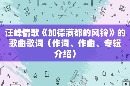 汪峰情歌《加德满都的风铃》的歌曲歌词（作词、作曲、专辑介绍）