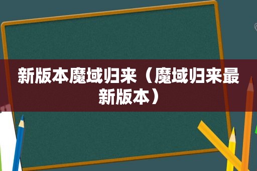 新版本魔域归来（魔域归来最新版本）