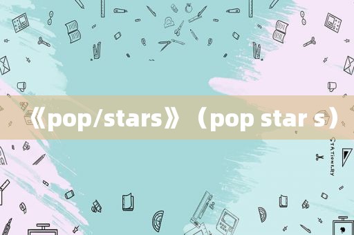 《pop/stars》（pop star s）