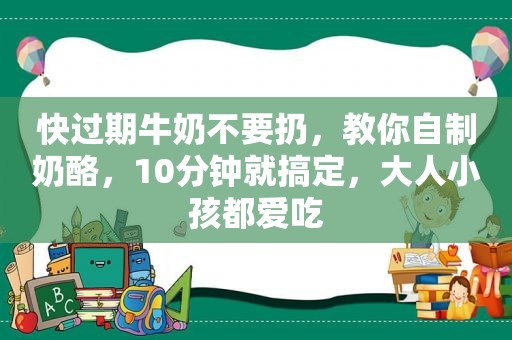 快过期牛奶不要扔，教你自制奶酪，10分钟就搞定，大人小孩都爱吃