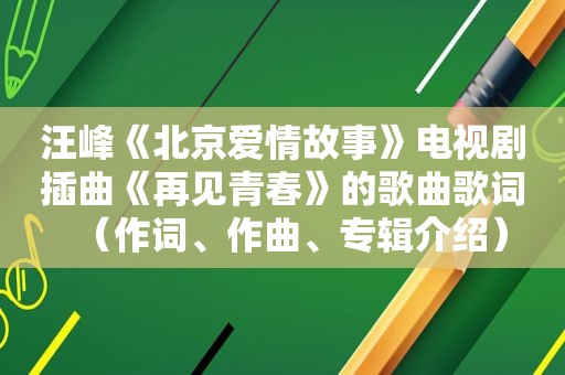 汪峰《北京爱情故事》电视剧插曲《再见青春》的歌曲歌词（作词、作曲、专辑介绍）