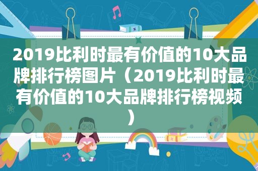 2019比利时最有价值的10大品牌排行榜图片（2019比利时最有价值的10大品牌排行榜视频）