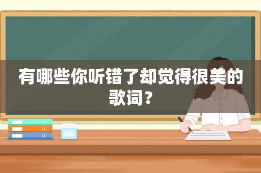 有哪些你听错了却觉得很美的歌词？