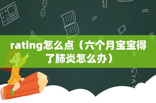 rating怎么点（六个月宝宝得了肺炎怎么办）