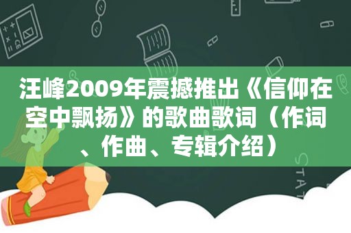 汪峰2009年震撼推出《信仰在空中飘扬》的歌曲歌词（作词、作曲、专辑介绍）