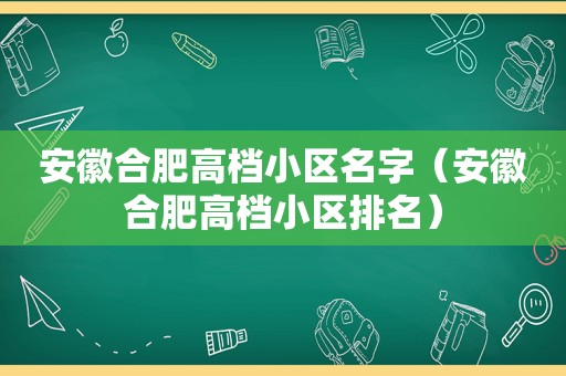 安徽合肥高档小区名字（安徽合肥高档小区排名）