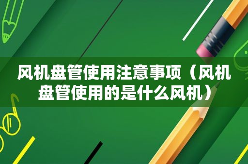 风机盘管使用注意事项（风机盘管使用的是什么风机）