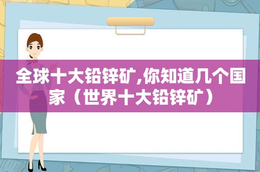 全球十大铅锌矿,你知道几个国家（世界十大铅锌矿）