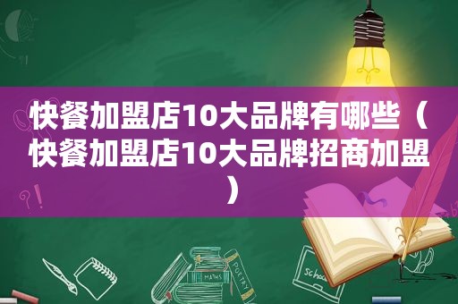 快餐加盟店10大品牌有哪些（快餐加盟店10大品牌招商加盟）