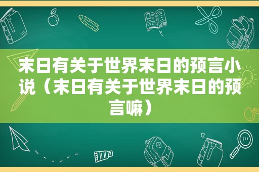 末日有关于世界末日的预言小说（末日有关于世界末日的预言嘛）