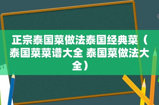 正宗泰国菜做法泰国经典菜（泰国菜菜谱大全 泰国菜做法大全）