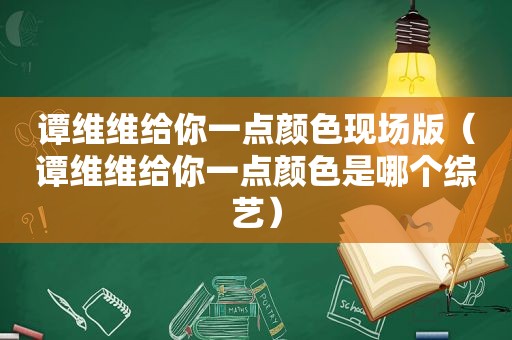 谭维维给你一点颜色现场版（谭维维给你一点颜色是哪个综艺）