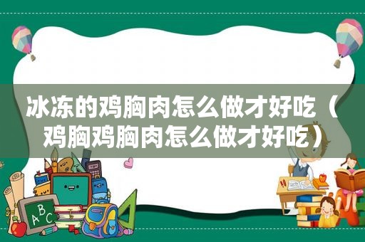 冰冻的鸡胸肉怎么做才好吃（鸡胸鸡胸肉怎么做才好吃）