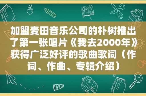 加盟麦田音乐公司的朴树推出了第一张唱片《我去2000年》获得广泛好评的歌曲歌词（作词、作曲、专辑介绍）