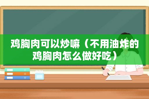 鸡胸肉可以炒嘛（不用油炸的鸡胸肉怎么做好吃）