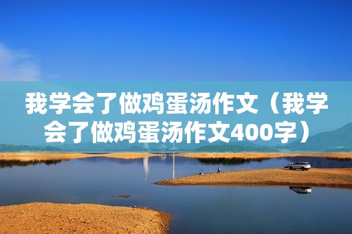 我学会了做鸡蛋汤作文（我学会了做鸡蛋汤作文400字）