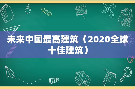 未来中国最高建筑（2020全球十佳建筑）