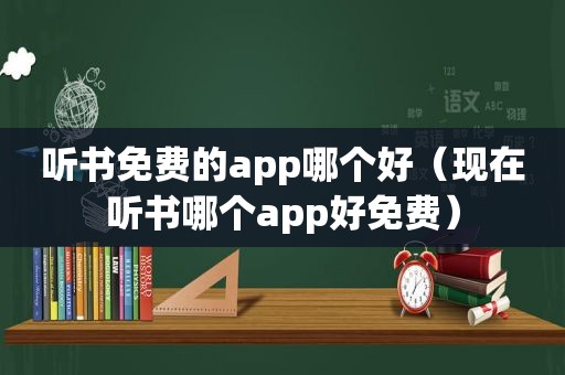 听书免费的app哪个好（现在听书哪个app好免费）