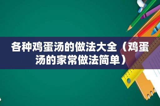 各种鸡蛋汤的做法大全（鸡蛋汤的家常做法简单）