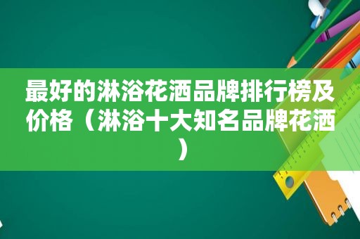 最好的淋浴花洒品牌排行榜及价格（淋浴十大知名品牌花洒）