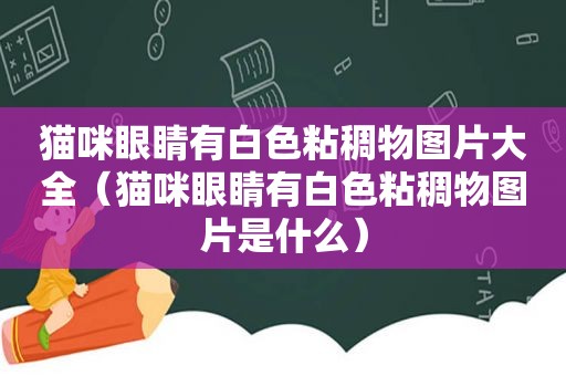 猫咪眼睛有白色粘稠物图片大全（猫咪眼睛有白色粘稠物图片是什么）