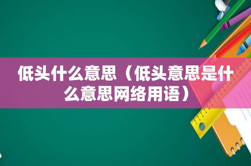 低头什么意思（低头意思是什么意思网络用语）