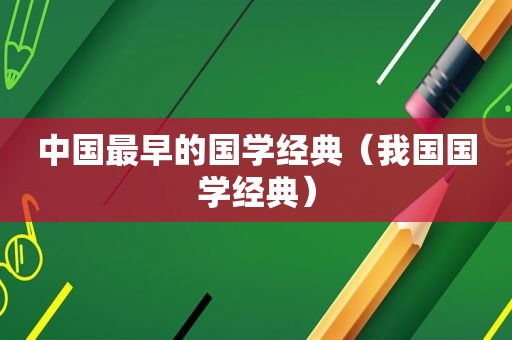 中国最早的国学经典（我国国学经典）