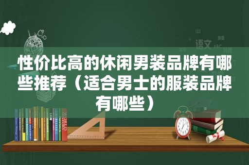 性价比高的休闲男装品牌有哪些推荐（适合男士的服装品牌有哪些）