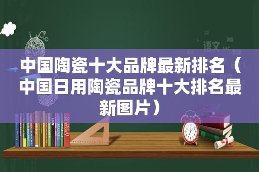 中国陶瓷十大品牌最新排名（中国日用陶瓷品牌十大排名最新图片）