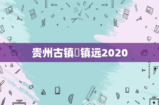 贵州古镇☞镇远2020