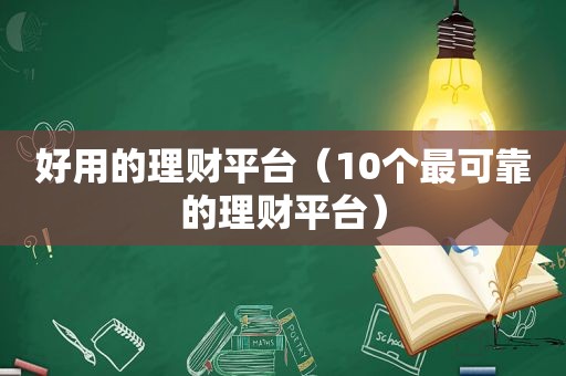 好用的理财平台（10个最可靠的理财平台）