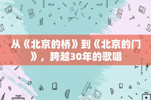 从《北京的桥》到《北京的门》，跨越30年的歌唱