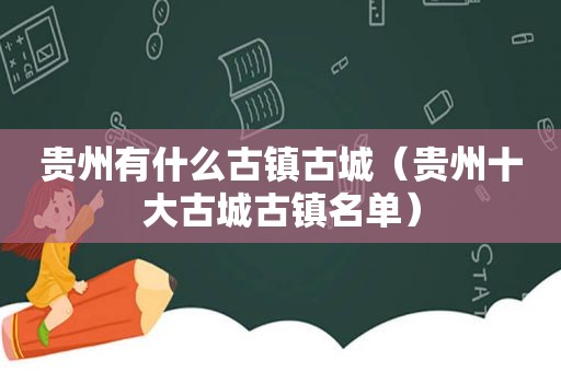 贵州有什么古镇古城（贵州十大古城古镇名单）