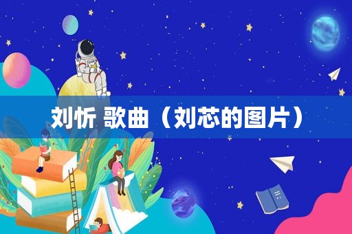 刘忻 歌曲（刘芯的图片）