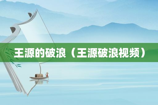 王源的破浪（王源破浪视频）