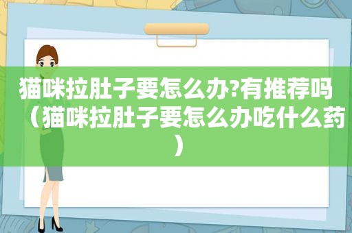 猫咪拉肚子要怎么办?有推荐吗（猫咪拉肚子要怎么办吃什么药）