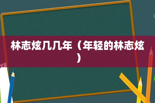 林志炫几几年（年轻的林志炫）