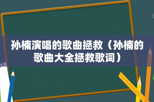 孙楠演唱的歌曲拯救（孙楠的歌曲大全拯救歌词）