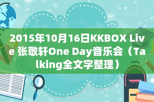 2015年10月16日KKBOX Live 张敬轩One Day音乐会（Talking全文字整理）