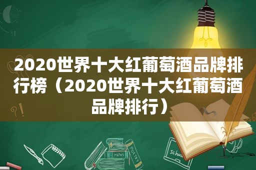 2020世界十大红葡萄酒品牌排行榜（2020世界十大红葡萄酒品牌排行）