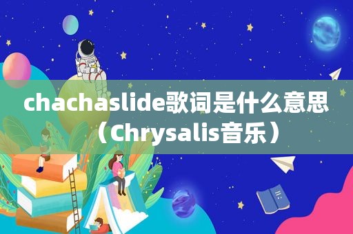 chachaslide歌词是什么意思（Chrysalis音乐）