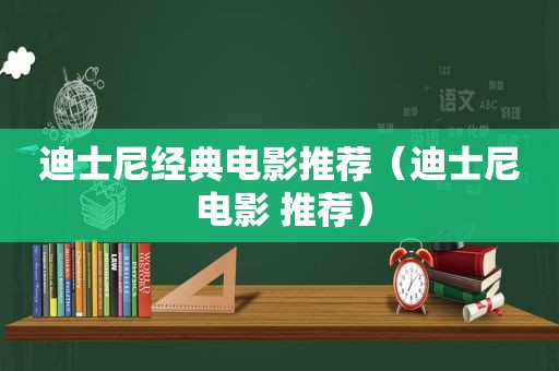 迪士尼经典电影推荐（迪士尼 电影 推荐）