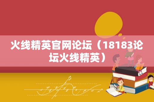 火线精英官网论坛（18183论坛火线精英）