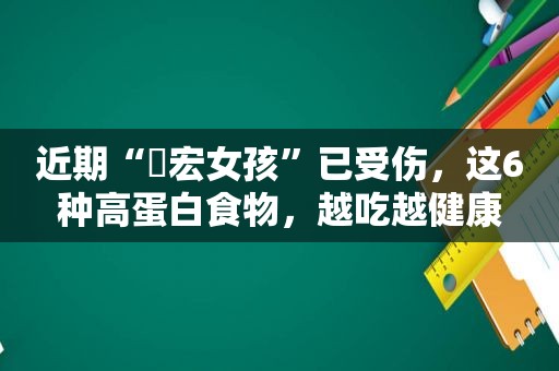 近期“畊宏女孩”已受伤，这6种高蛋白食物，越吃越健康