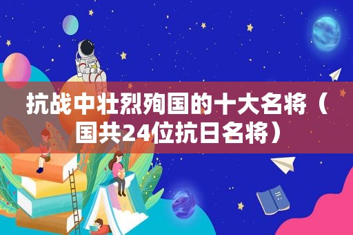 抗战中壮烈殉国的十大名将（国共24位抗日名将）